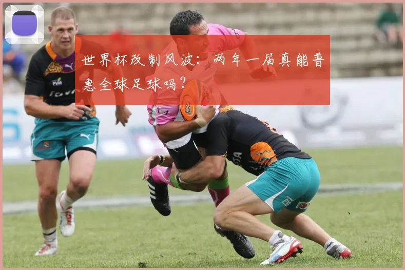 世界杯改制风波:两年一届真能普惠全球足球吗?