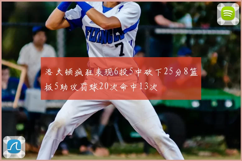 洛夫顿疯狂表现6投5中砍下25分8篮板5助攻罚球20次命中13次