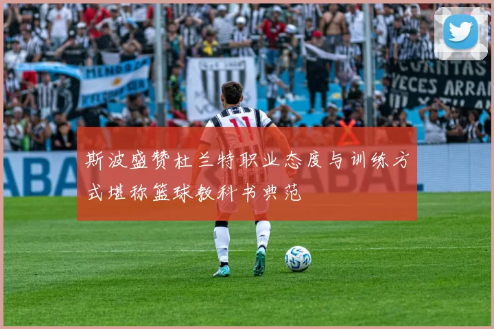 斯波盛赞杜兰特职业态度与训练方式堪称篮球教科书典范