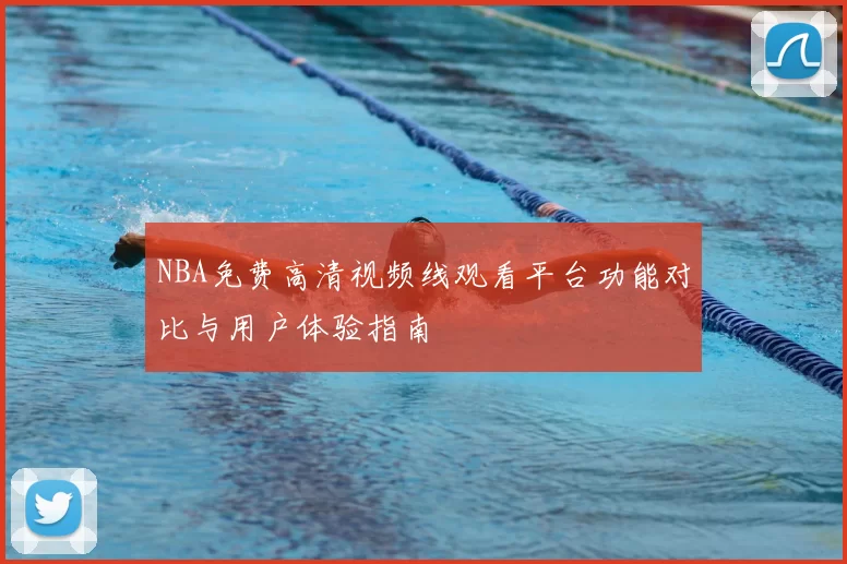 NBA免费高清视频线观看平台功能对比与用户体验指南