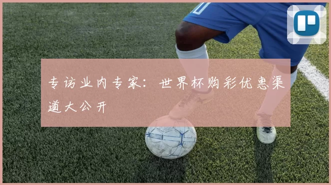 专访业内专家：世界杯购彩优惠渠道大公开
