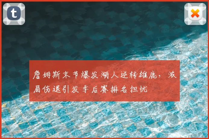 詹姆斯末节爆发湖人逆转雄鹿，浓眉伤退引发季后赛排名担忧