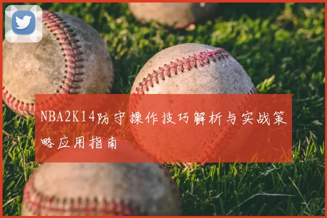 NBA2K14防守操作技巧解析与实战策略应用指南