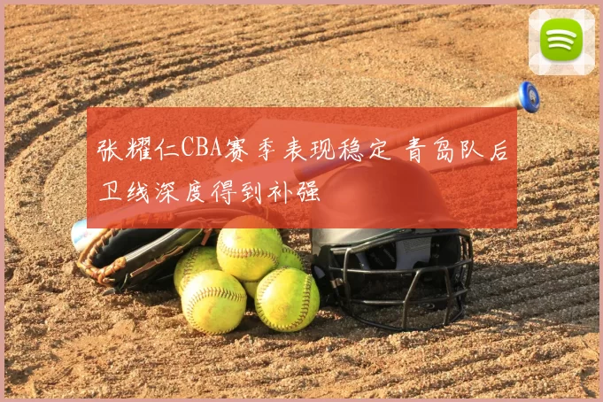 张耀仁CBA赛季表现稳定 青岛队后卫线深度得到补强