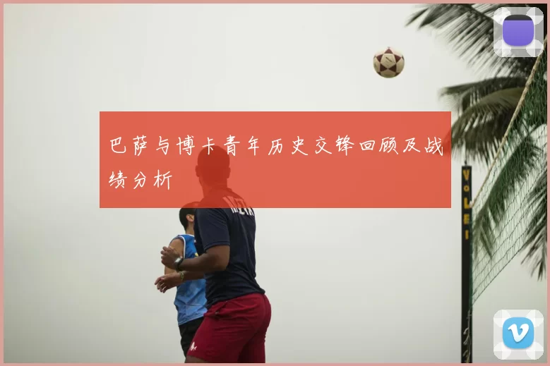 巴萨与博卡青年历史交锋回顾及战绩分析