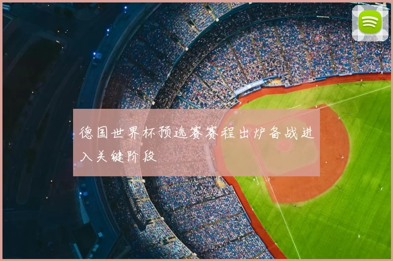 德国世界杯预选赛赛程出炉备战进入关键阶段