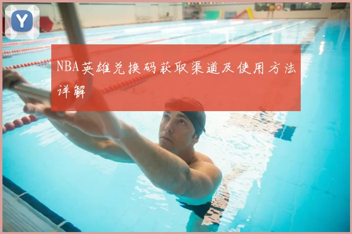 NBA英雄兑换码获取渠道及使用方法详解