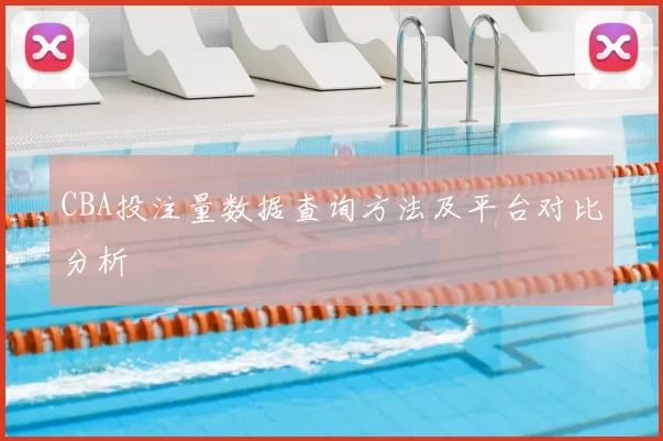 CBA投注量数据查询方法及平台对比分析