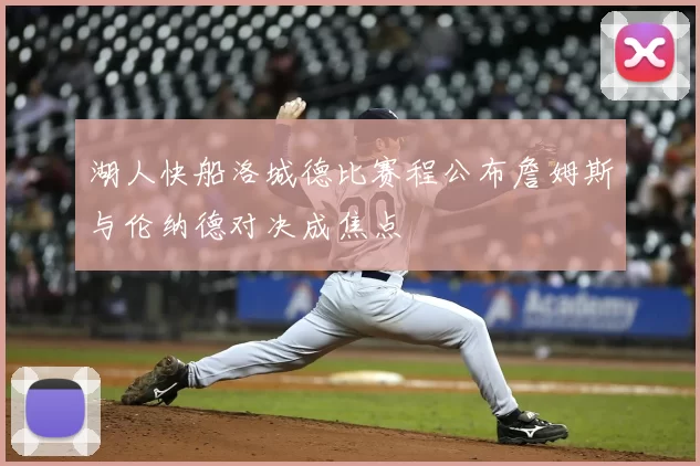 湖人快船洛城德比赛程公布詹姆斯与伦纳德对决成焦点
