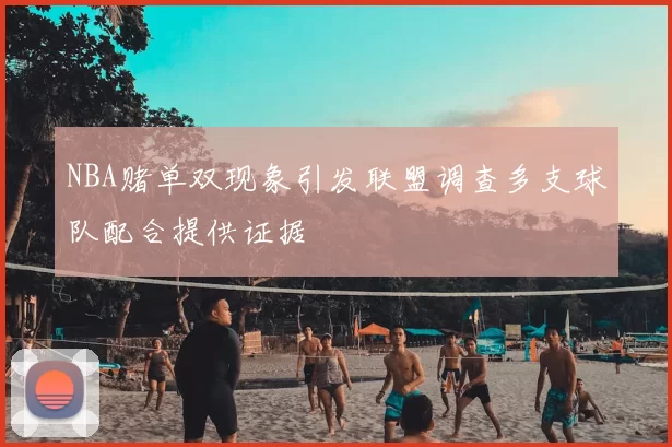 NBA赌单双现象引发联盟调查多支球队配合提供证据