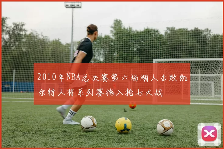2010年NBA总决赛第六场湖人击败凯尔特人将系列赛拖入抢七大战
