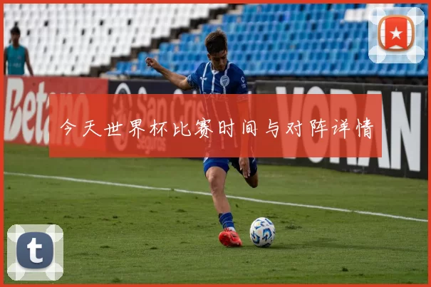 今天世界杯比赛时间与对阵详情