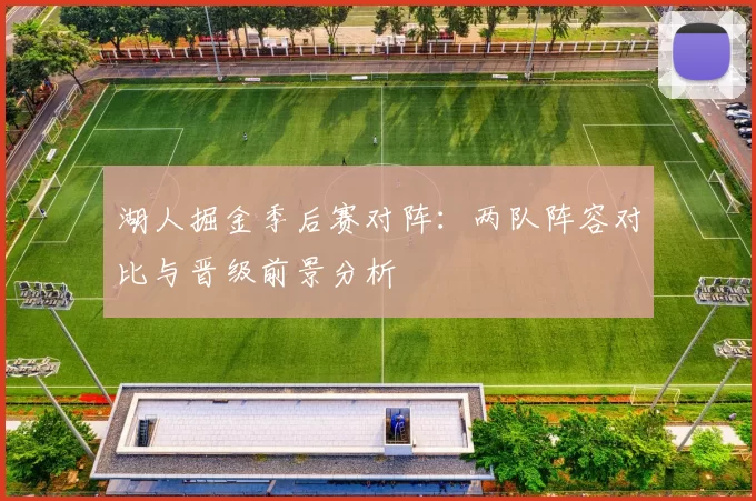 湖人掘金季后赛对阵:两队阵容对比与晋级前景分析
