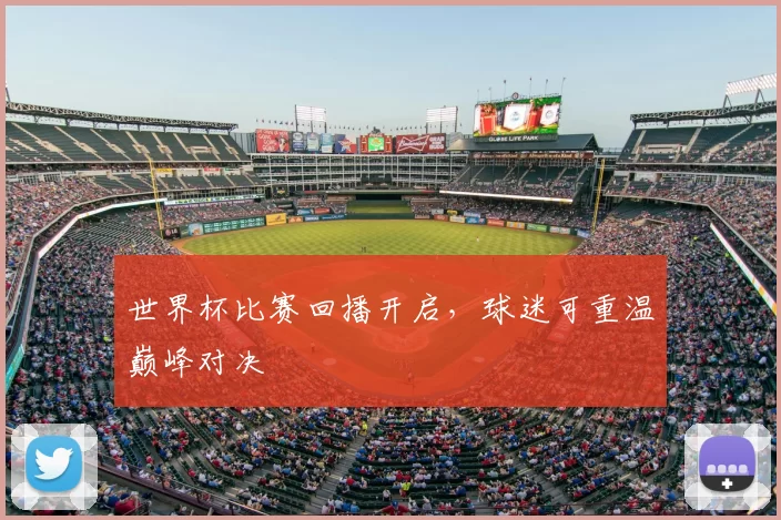 世界杯比赛回播开启，球迷可重温巅峰对决