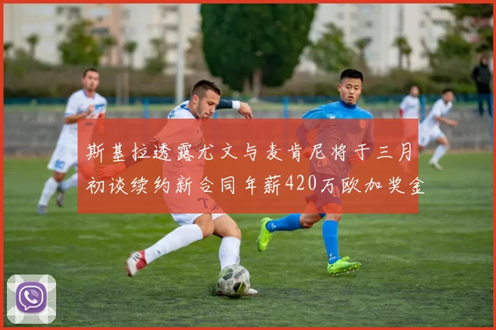 斯基拉透露尤文与麦肯尼将于三月初谈续约新合同年薪420万欧加奖金