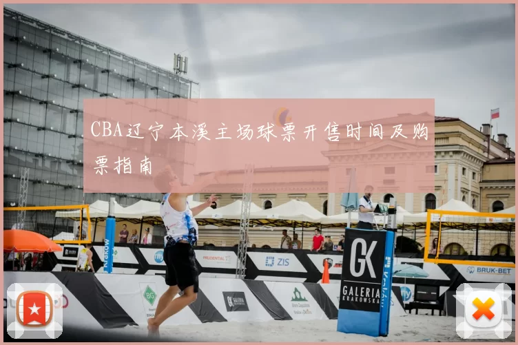CBA辽宁本溪主场球票开售时间及购票指南