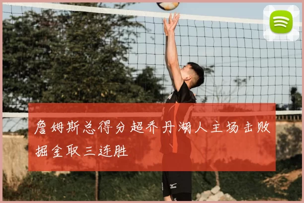 詹姆斯总得分超乔丹湖人主场击败掘金取三连胜