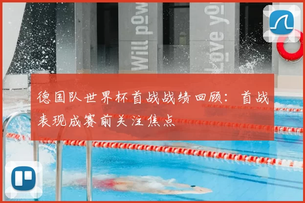 德国队世界杯首战战绩回顾:首战表现成赛前关注焦点