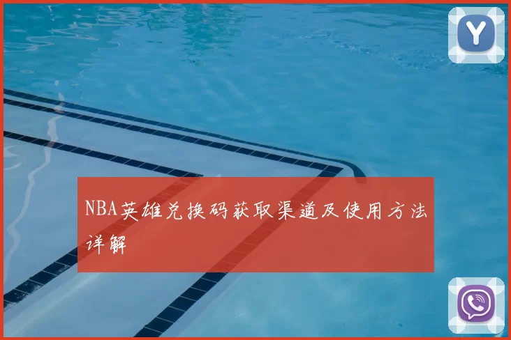 NBA英雄兑换码获取渠道及使用方法详解