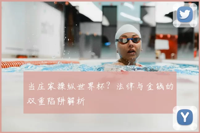 当庄家操纵世界杯？法律与金钱的双重陷阱解析