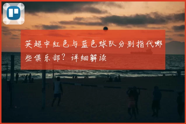 英超中红色与蓝色球队分别指代哪些俱乐部？详细解读