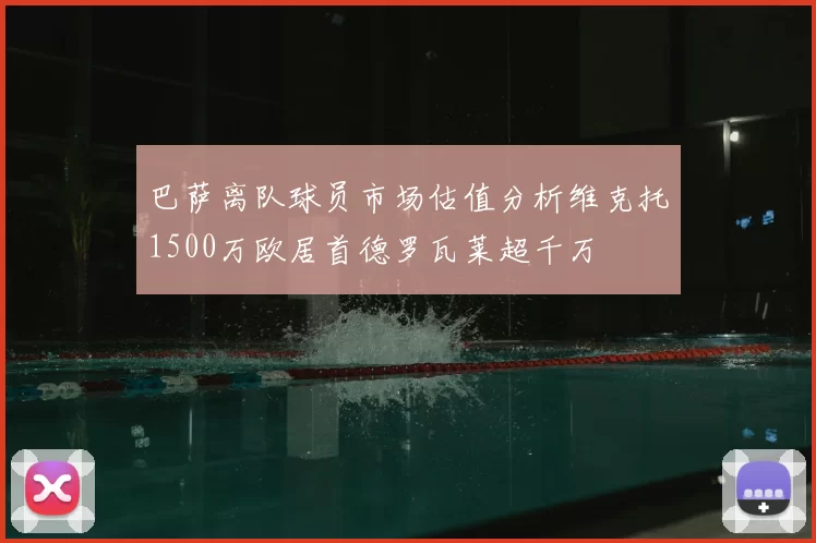 巴萨离队球员市场估值分析维克托1500万欧居首德罗瓦莱超千万