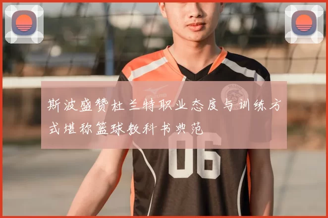 斯波盛赞杜兰特职业态度与训练方式堪称篮球教科书典范