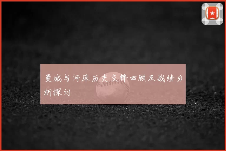 曼城与河床历史交锋回顾及战绩分析探讨