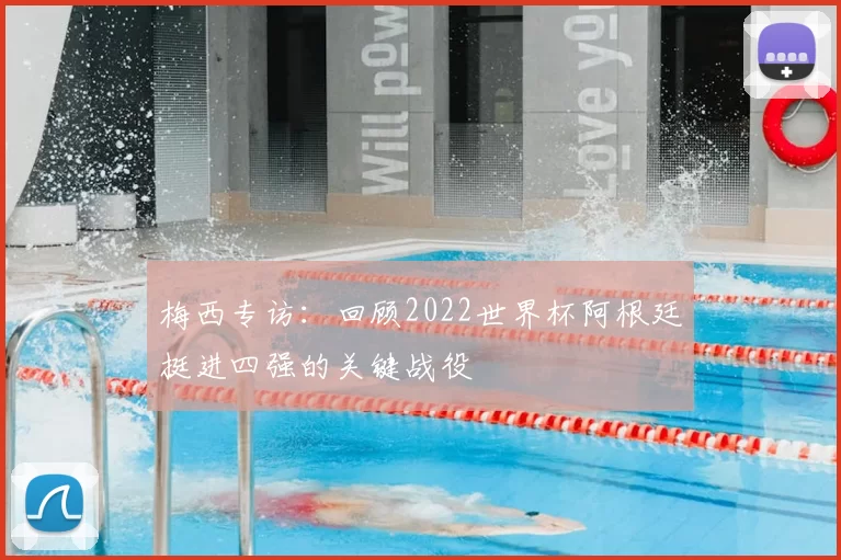 梅西专访：回顾2022世界杯阿根廷挺进四强的关键战役