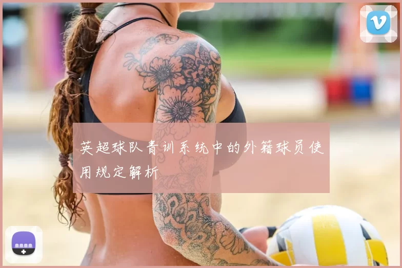 英超球队青训系统中的外籍球员使用规定解析