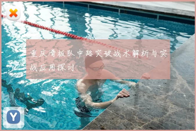 重庆滑板队中路突破战术解析与实战应用探讨