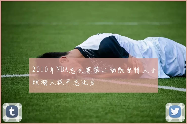 2010年NBA总决赛第二场凯尔特人击败湖人扳平总比分