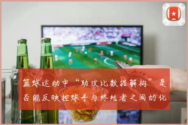 篮球运动中“助攻比数据解构”是否能反映控球手与终结者之间的化学反应