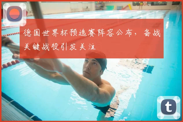 德国世界杯预选赛阵容公布,备战关键战役引发关注