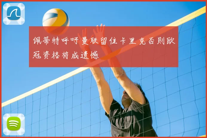 佩蒂特呼吁曼联留住卡里克否则欧冠资格将成遗憾