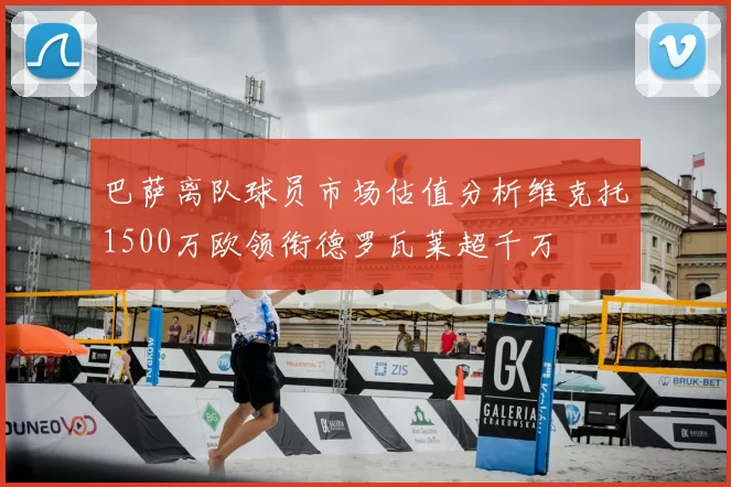 巴萨离队球员市场估值分析维克托1500万欧领衔德罗瓦莱超千万