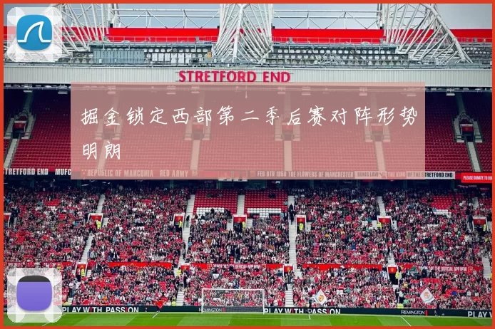 掘金锁定西部第二季后赛对阵形势明朗