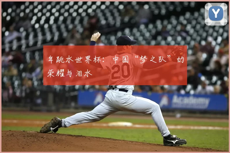 年跳水世界杯：中国“梦之队”的荣耀与泪水
