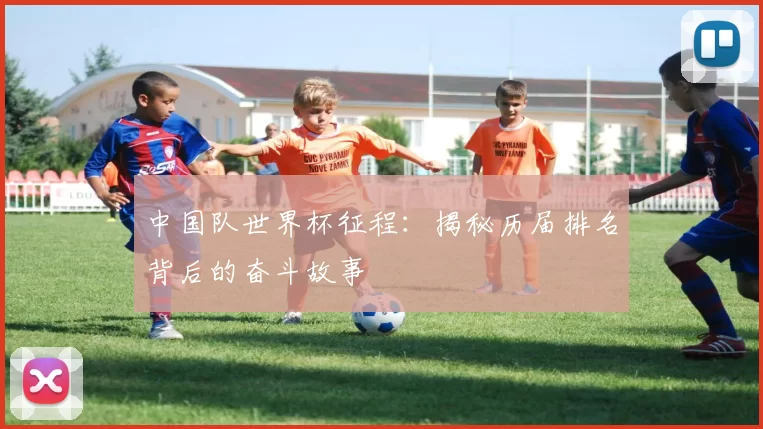 中国队世界杯征程:揭秘历届排名背后的奋斗故事