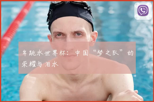 年跳水世界杯：中国“梦之队”的荣耀与泪水