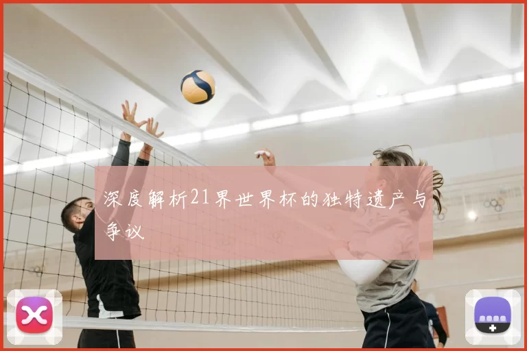 深度解析21界世界杯的独特遗产与争议