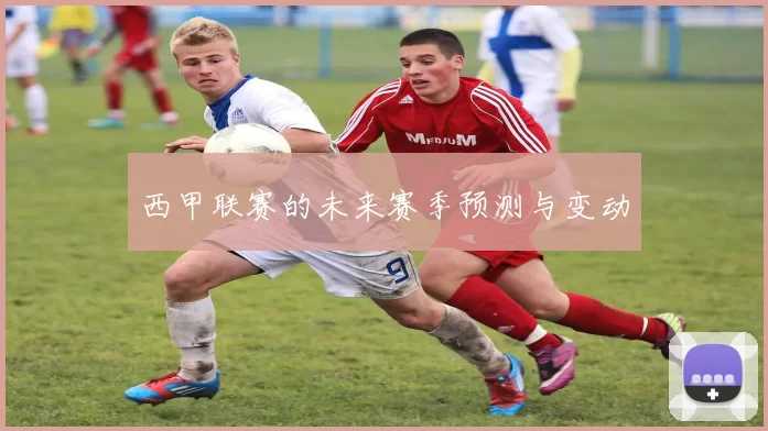 西甲联赛的未来赛季预测与变动