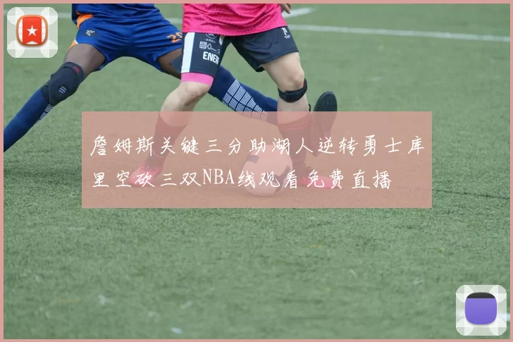 詹姆斯关键三分助湖人逆转勇士库里空砍三双NBA线观看免费直播