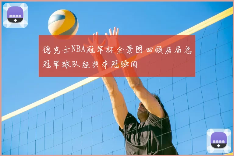 德克士NBA冠军杯全景图回顾历届总冠军球队经典夺冠瞬间