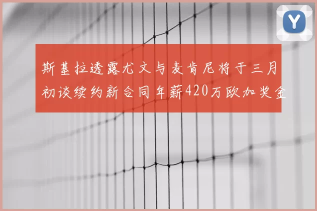 斯基拉透露尤文与麦肯尼将于三月初谈续约新合同年薪420万欧加奖金