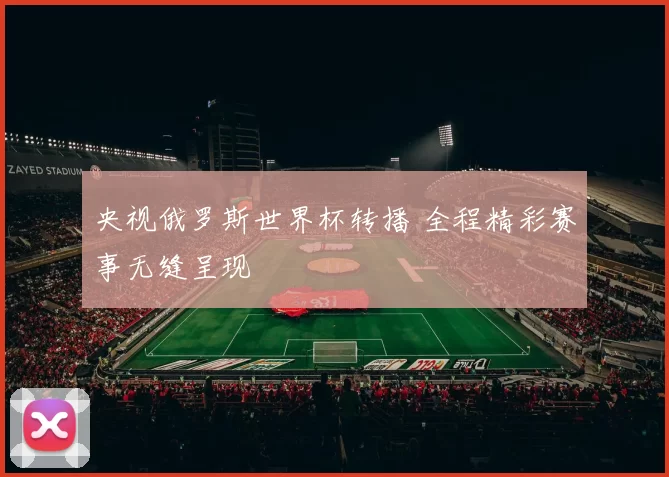 央视俄罗斯世界杯转播 全程精彩赛事无缝呈现