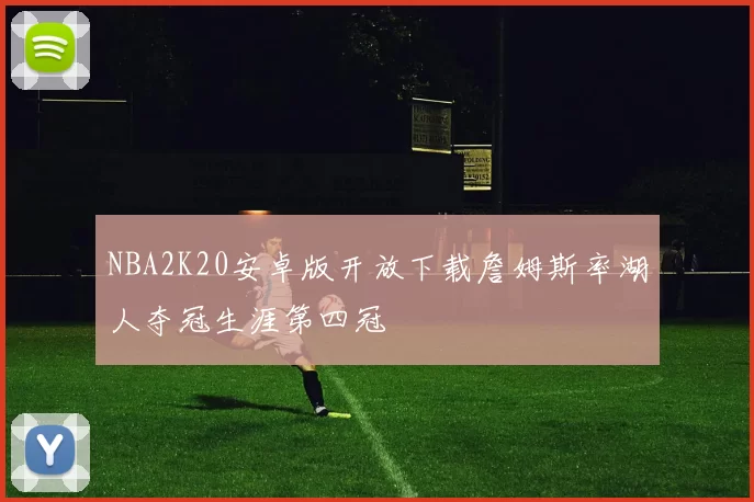 NBA2K20安卓版开放下载詹姆斯率湖人夺冠生涯第四冠