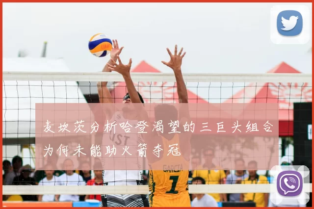 麦坎茨分析哈登渴望的三巨头组合为何未能助火箭夺冠