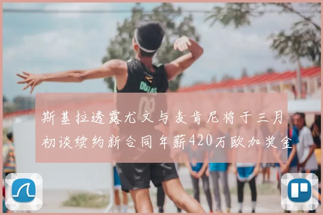 斯基拉透露尤文与麦肯尼将于三月初谈续约新合同年薪420万欧加奖金
