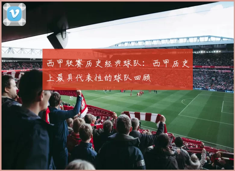 西甲联赛历史经典球队:西甲历史上最具代表性的球队回顾